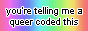 You're telling me a queer coded this. Black text on a rainbow gradient background.